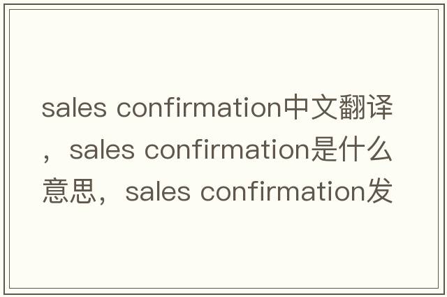 sales confirmation中文翻譯，sales confirmation是什么意思，sales confirmation發(fā)音、用法及例句
