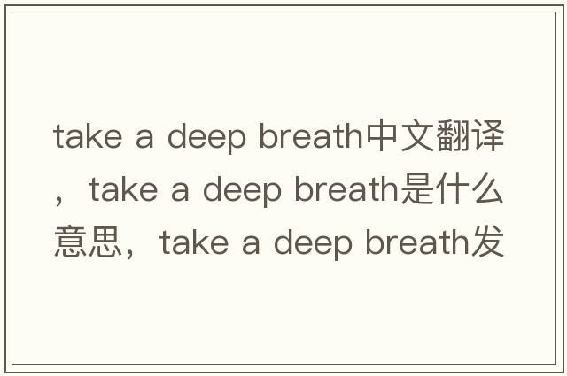 take a deep breath中文翻譯，take a deep breath是什么意思，take a deep breath發(fā)音、用法及例句
