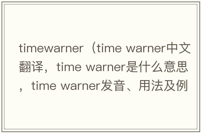 timewarner（time warner中文翻譯，time warner是什么意思，time warner發(fā)音、用法及例句）