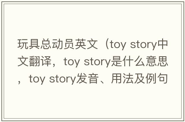 玩具總動(dòng)員英文（toy story中文翻譯，toy story是什么意思，toy story發(fā)音、用法及例句）
