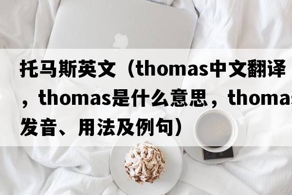 托馬斯英文（Thomas中文翻譯，Thomas是什么意思，Thomas發(fā)音、用法及例句）