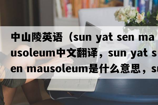 中山陵英語(yǔ)（sun yat sen mausoleum中文翻譯，sun yat sen mausoleum是什么意思，sun yat sen mausoleum發(fā)音、用法及例句）