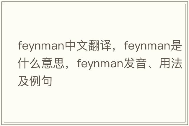 Feynman中文翻譯，Feynman是什么意思，Feynman發(fā)音、用法及例句