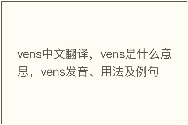 vens中文翻譯，vens是什么意思，vens發(fā)音、用法及例句