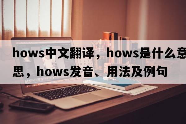 hows中文翻譯，hows是什么意思，hows發(fā)音、用法及例句