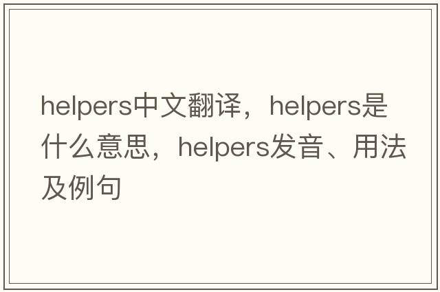 helpers中文翻譯，helpers是什么意思，helpers發(fā)音、用法及例句