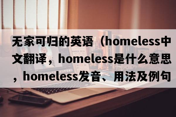無(wú)家可歸的英語(yǔ)（homeless中文翻譯，homeless是什么意思，homeless發(fā)音、用法及例句）