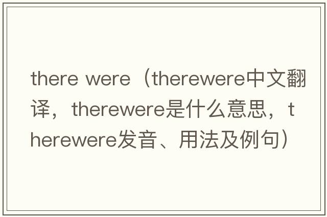 there were（therewere中文翻譯，therewere是什么意思，therewere發(fā)音、用法及例句）