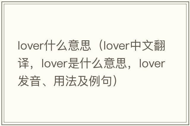 lover什么意思（lover中文翻譯，lover是什么意思，lover發(fā)音、用法及例句）