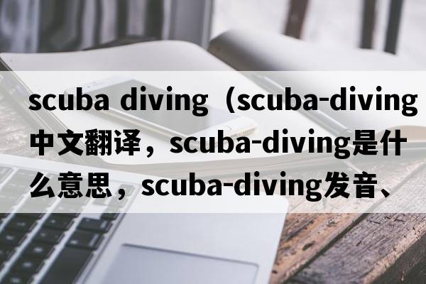 scuba diving（scuba-diving中文翻譯，scuba-diving是什么意思，scuba-diving發(fā)音、用法及例句）