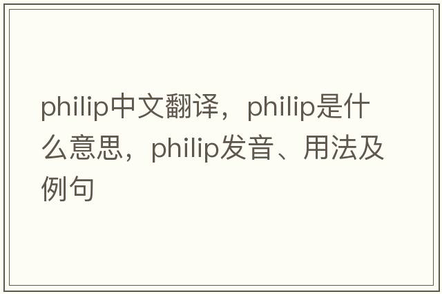 Philip中文翻譯，Philip是什么意思，Philip發(fā)音、用法及例句