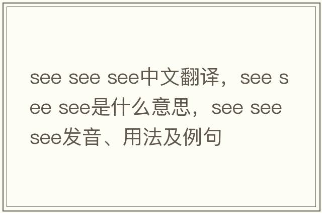see see see中文翻譯，see see see是什么意思，see see see發(fā)音、用法及例句