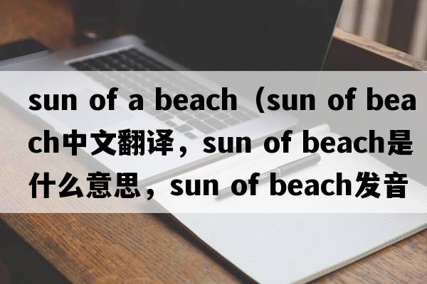 sun of a beach（sun of beach中文翻譯，sun of beach是什么意思，sun of beach發(fā)音、用法及例句）
