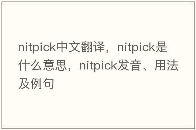 nitpick中文翻譯，nitpick是什么意思，nitpick發(fā)音、用法及例句