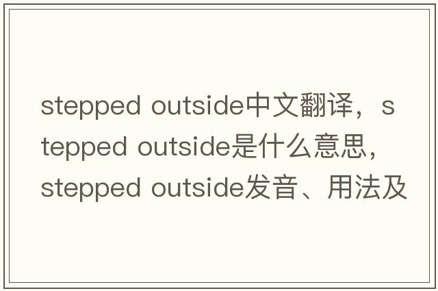 stepped outside中文翻譯，stepped outside是什么意思，stepped outside發(fā)音、用法及例句