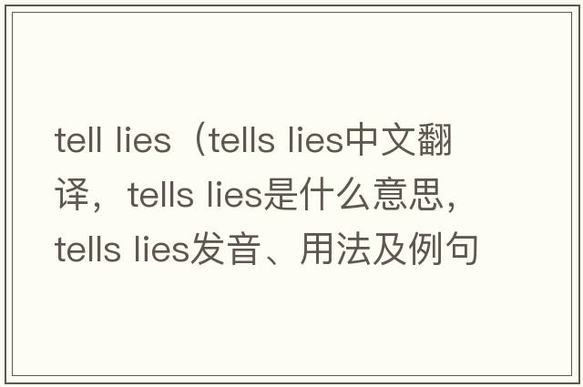 tell lies（tells lies中文翻譯，tells lies是什么意思，tells lies發(fā)音、用法及例句）