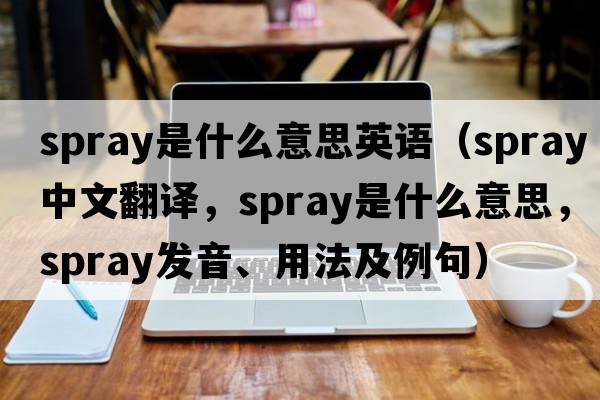 spray是什么意思英語(yǔ)（spray中文翻譯，spray是什么意思，spray發(fā)音、用法及例句）