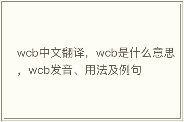 WCB中文翻譯，WCB是什么意思，WCB發(fā)音、用法及例句