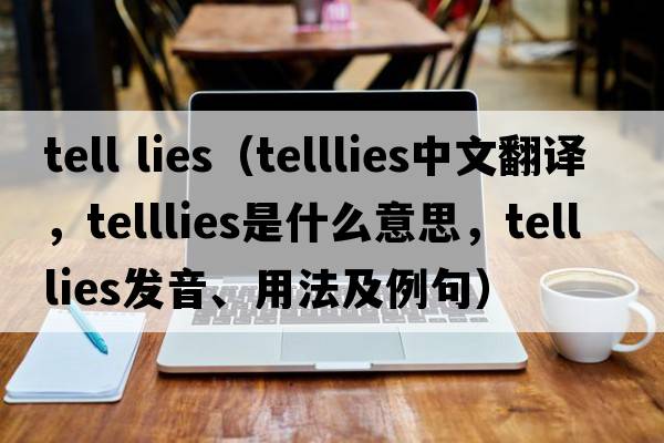 tell lies（telllies中文翻譯，telllies是什么意思，telllies發(fā)音、用法及例句）