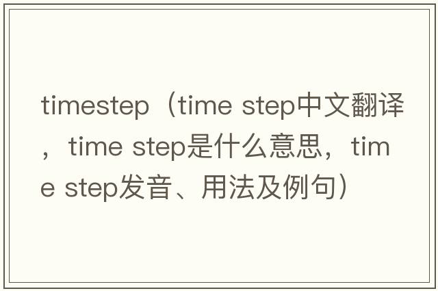 timestep（time step中文翻譯，time step是什么意思，time step發(fā)音、用法及例句）