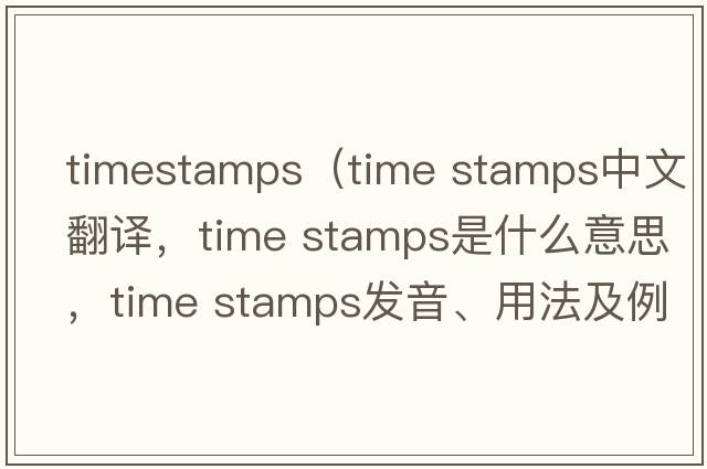 timestamps（time stamps中文翻譯，time stamps是什么意思，time stamps發(fā)音、用法及例句）