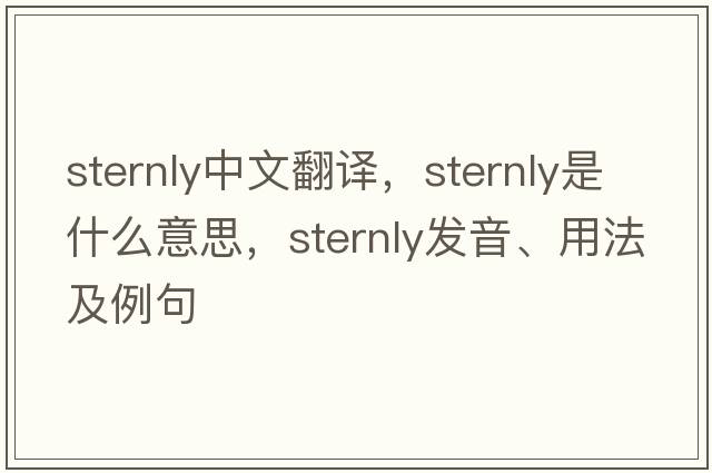 sternly中文翻譯，sternly是什么意思，sternly發(fā)音、用法及例句
