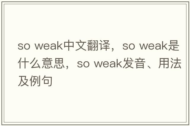 so weak中文翻譯，so weak是什么意思，so weak發(fā)音、用法及例句