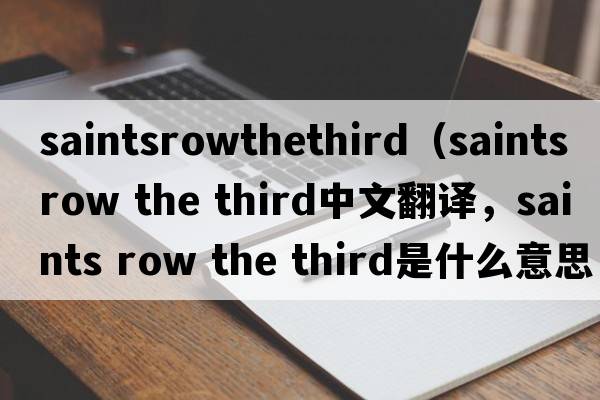 saintsrowthethird（saints row the third中文翻譯，saints row the third是什么意思，saints row the third發(fā)音、用法及例句）