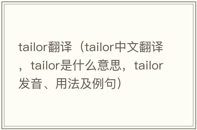 tailor翻譯（tailor中文翻譯，tailor是什么意思，tailor發(fā)音、用法及例句）