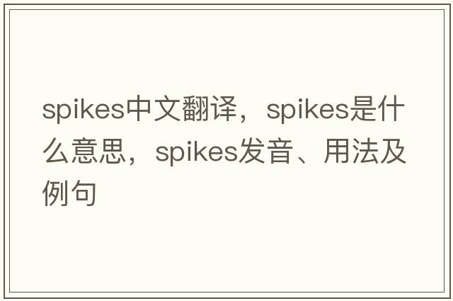 spikes中文翻譯，spikes是什么意思，spikes發(fā)音、用法及例句