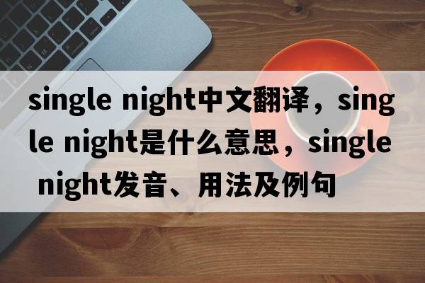single night中文翻譯，single night是什么意思，single night發(fā)音、用法及例句