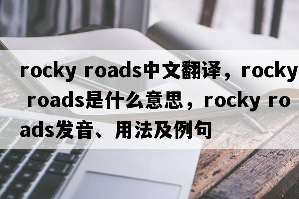 rocky roads中文翻譯，rocky roads是什么意思，rocky roads發(fā)音、用法及例句