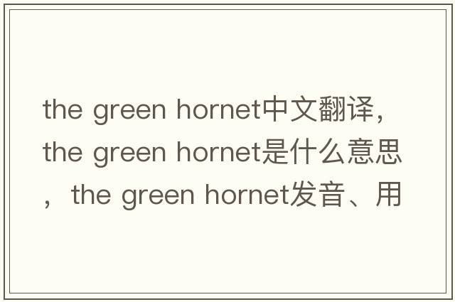 the green hornet中文翻譯，the green hornet是什么意思，the green hornet發(fā)音、用法及例句