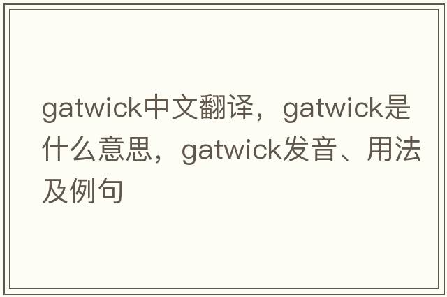 Gatwick中文翻譯，Gatwick是什么意思，Gatwick發(fā)音、用法及例句