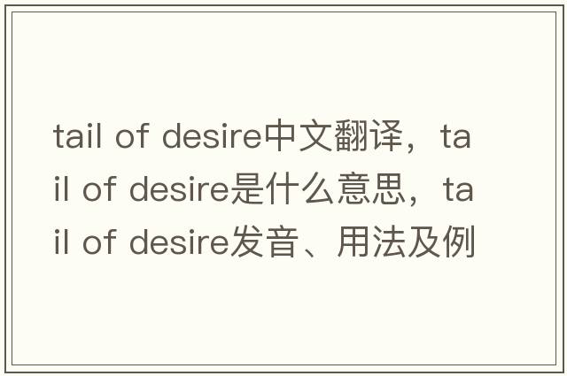 tail of desire中文翻譯，tail of desire是什么意思，tail of desire發(fā)音、用法及例句