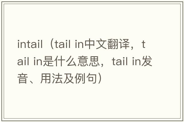 intail（tail in中文翻譯，tail in是什么意思，tail in發(fā)音、用法及例句）