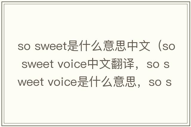 so sweet是什么意思中文（so sweet voice中文翻譯，so sweet voice是什么意思，so sweet voice發(fā)音、用法及例句）