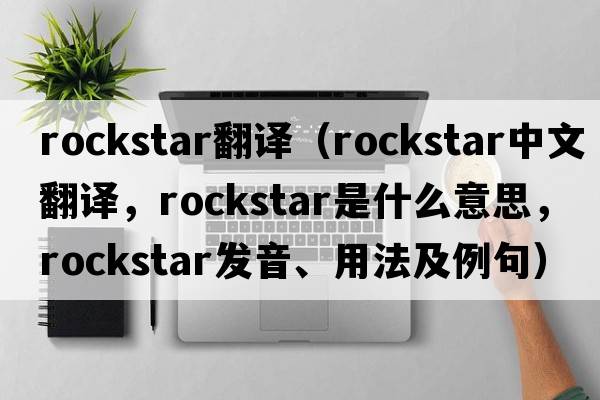rockstar翻譯（rockstar中文翻譯，rockstar是什么意思，rockstar發(fā)音、用法及例句）