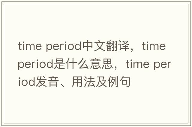 time period中文翻譯，time period是什么意思，time period發(fā)音、用法及例句