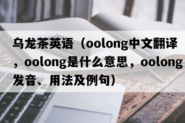 烏龍茶英語(yǔ)（oolong中文翻譯，oolong是什么意思，oolong發(fā)音、用法及例句）