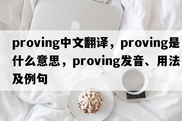 proving中文翻譯，proving是什么意思，proving發(fā)音、用法及例句