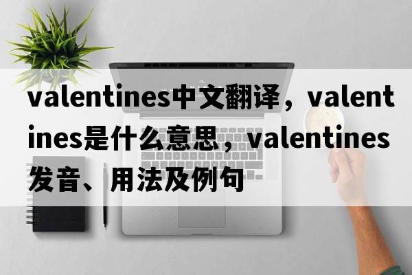valentines中文翻譯，valentines是什么意思，valentines發(fā)音、用法及例句