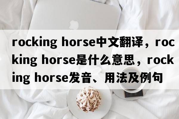 rocking horse中文翻譯，rocking horse是什么意思，rocking horse發(fā)音、用法及例句