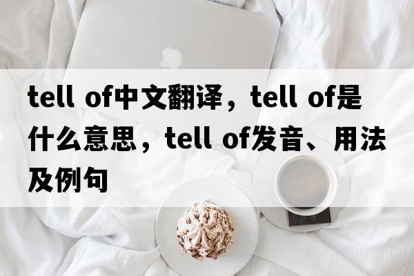 tell of中文翻譯，tell of是什么意思，tell of發(fā)音、用法及例句