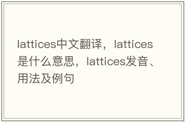 lattices中文翻譯，lattices是什么意思，lattices發(fā)音、用法及例句
