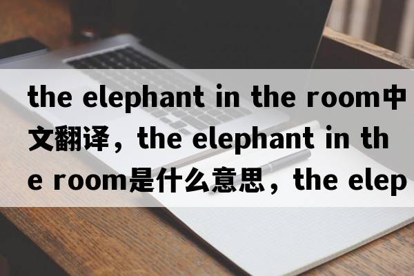 the elephant in the room中文翻譯，the elephant in the room是什么意思，the elephant in the room發(fā)音、用法及例句