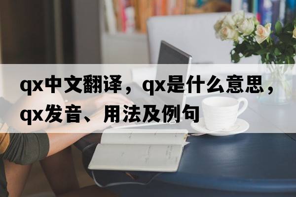 qx中文翻譯，qx是什么意思，qx發(fā)音、用法及例句