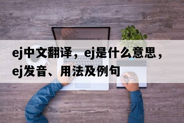 ej中文翻譯，ej是什么意思，ej發(fā)音、用法及例句