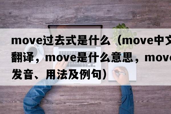 move過(guò)去式是什么（move中文翻譯，move是什么意思，move發(fā)音、用法及例句）