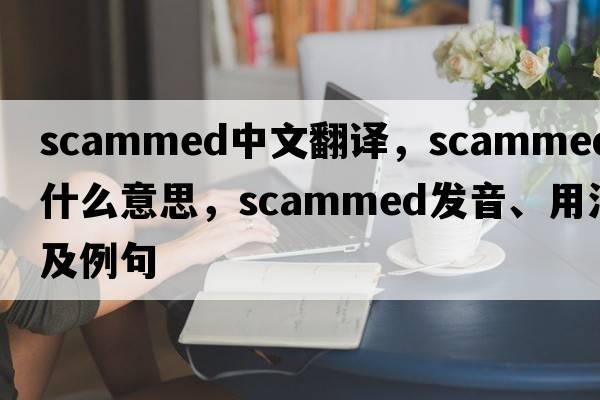 scammed中文翻譯，scammed是什么意思，scammed發(fā)音、用法及例句